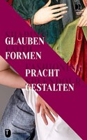 Shaping Faith - Fashioning Splendour. Glauben Formen - Pracht Gestalten