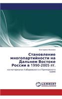 Stanovlenie Mnogopartiynosti Na Dal'nem Vostoke Rossii V 1990-2005 Gg.