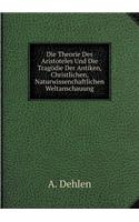 Die Theorie Des Aristoteles Und Die Tragödie Der Antiken, Christlichen, Naturwissenchaftlichen Weltanschauung