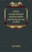 Letters on international relations before and during the war of 1870
