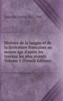 Histoire de la langue et de la litterature francaises au moyen age d'apres les travaux les plus recents Volume 1 (French Edition)
