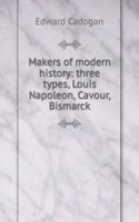 Makers of modern history: three types, Louis Napoleon, Cavour, Bismarck