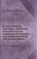 M. Georg Christoph Hambergers . Zuverlassige Nachrichten Von Den Vornehmsten Schriftstellern Vom Anfange Der Welt Bis 1500 (German Edition)