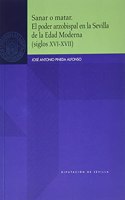 Sanar o matar. El poder arzobispal en la Sevilla de la Edad Moderna