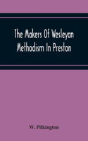 Makers Of Wesleyan Methodism In Preston And The Relation Of Methodism To The Temperance & Tee-Total Movements