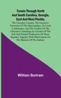 Travels Through North and South Carolina, Georgia, East and West Florida, the Cherokee Country, the Extensive Territories of the Muscogulges, or Creek Confederacy, and the Country of the Chactaws Containing an Account of the Soil and Natural Produc