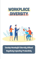 Workplace Diversity: Develop Meaningful Diversity Without Negatively Impacting Productivity: Guides To Diversity