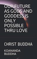 Our Future as Gods and Goddess Is Only Possible Thru Love: Christ Buddha