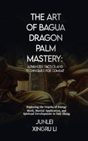 Art of Bagua Dragon Palm Mastery: Advanced Tactics and Techniques for Combat: Exploring the Depths of Energy Work, Martial Application, and Spiritual Development in Taiji Zhang