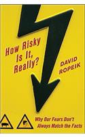 How Risky Is It, Really?: Why Our Fears Don't Always Match the Facts