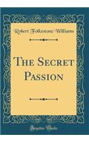 The Secret Passion (Classic Reprint)