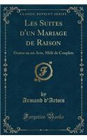 Les Suites d'Un Mariage de Raison: Drame En Un Acte, Mêlé de Couplets (Classic Reprint)