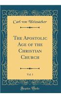 The Apostolic Age of the Christian Church, Vol. 1 (Classic Reprint)