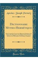 Dictionnaire Mytho-Hermétique: Dans Lequel on Trouve Les Allégories Fabuleuses Des Poetes, Les Métaphores, Les Énigmes Et Les Termes Barbares Des Philosophes Hermétiques Expliqués