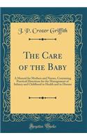 The Care of the Baby: A Manual for Mothers and Nurses, Containing Practical Directions for the Management of Infancy and Childhood in Health and in Disease (Classic Reprint)