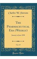 The Pharmaceutical Era (Weekly), Vol. 19: January to June 1898 (Classic Reprint)