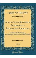 August's von Kotzebue Ausgewählte Prosaische Schriften, Vol. 16: Enthaltend: Die Romane, Erzählungen, Anekdoten und Miszellen (Classic Reprint)