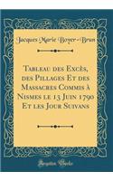 Tableau des Excès, des Pillages Et des Massacres Commis à Nismes le 13 Juin 1790 Et les Jour Suivans (Classic Reprint)