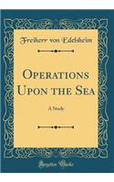 Operations Upon the Sea: A Study (Classic Reprint): A Study (Classic Reprint)