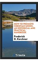 How to promote Christian union, an historical and practical handbook