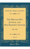 The British Bee Journal and Bee-Keeper's Adviser, Vol. 10: 1882-1883 (Classic Reprint)