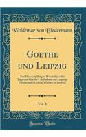 Goethe und Leipzig, Vol. 1: Zur Hundertjährigen Wiederkehr des Tags von Goethe's Aufnahme auf Leipzigs Hochschule; Goethe's Leben in Leipzig (Classic Reprint)