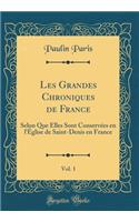 Les Grandes Chroniques de France, Vol. 1: Selon Que Elles Sont Conservées en l'Église de Saint-Denis en France (Classic Reprint)