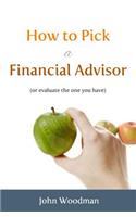 How to Pick a Financial Advisor: (Or Evaluate the One You Have)