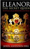 Eleanor the Secret Queen: The Woman Who Put Richard III on the Throne