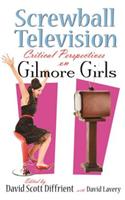 Screwball Television: Critical Perspectives on Gilmore Girls(Television and Popular Culture)