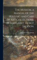 Museum, a Manual of the Housing and Care of Art Collections, by Margaret Talbot Jackson.