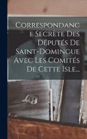 Correspondance Secrète Des Députés De Saint-domingue Avec Les Comités De Cette Isle...