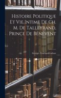 Histoire Politique Et Vie Intime De Ch. M. De Talleyrand, Prince De Bénévent