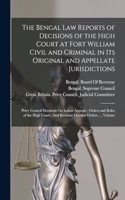 The Bengal Law Reports of Decisions of the High Court at Fort William Civil and Criminal in Its Original and Appellate Jurisdictions