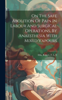 On The Safe Abolition Of Pain In Labour And Surgical Operations, By Anaesthesia With Mixed Vapours