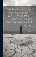 Nicomachean Ethics, a New Tr. Mainly From the Text of Bekker, With Notes, by D.P. Chase