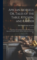 Apician Morsels; Or, Tales of the Table, Kitchen, and Larder: Containing a New and Improved Code of Eatics; Select Epicurean Precepts; Nutritive Maxims, Reflections, Anecdotes, &c.