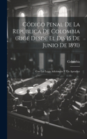 Código Penal De La República De Colombia (Rige Desde El Dis 15 De Junio De 1891)