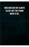 Wise men are not always silent, but they know when to be.