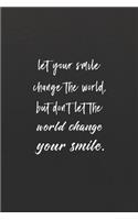 Let Your Smile Change The World, But Don't Let The World Change Your Smile.