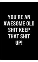 You're An Awesome Old Shit Keep That Shit Up