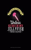 Always Be Yourself Unless You Can Be A Jellyfish Then Be A Jellyfish