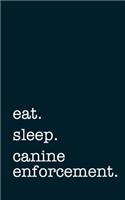 eat. sleep. canine enforcement. - Lined Notebook