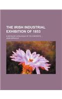The Irish Industrial Exhibition of 1853; A Detailed Catalogue of Its Contents ...