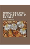 Tom Swift in the Caves of Ice, Or, the Wreck of the Airship