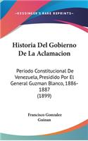 Historia del Gobierno de La Aclamacion: Periodo Constitucional de Venezuela, Presidido Por El General Guzman Blanco, 1886-1887 (1899)