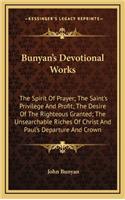Bunyan's Devotional Works: The Spirit Of Prayer; The Saint's Privilege And Profit; The Desire Of The Righteous Granted; The Unsearchable Riches Of Christ And Paul's Departure (English)