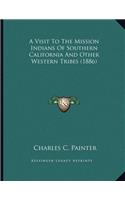 Visit To The Mission Indians Of Southern California And Other Western Tribes (1886)