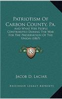 Patriotism Of Carbon County, Pa.: And What Her People Contributed During The War For The Preservation Of The Union (1867)(English)
