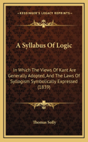 A Syllabus Of Logic: In Which The Views Of Kant Are Generally Adopted, And The Laws Of Syllogism Symbolically Expressed (1839)